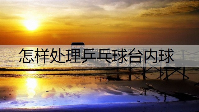 怎样处理乒乓球台内球